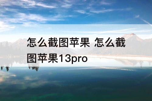 怎么截图苹果 怎么截图苹果13pro