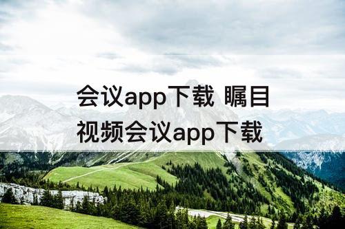 会议app下载 瞩目视频会议app下载