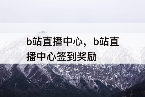 b站直播中心，b站直播中心签到奖励