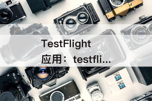 TestFlight应用：testflight应用过期怎么半