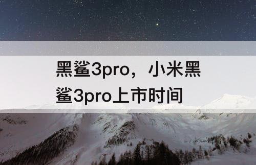 黑鲨3pro，小米黑鲨3pro上市时间