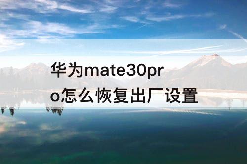 华为mate30pro怎么恢复出厂设置