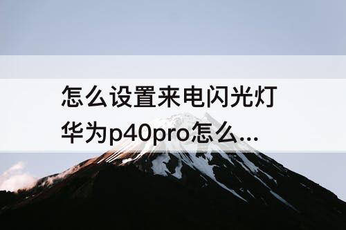 怎么设置来电闪光灯 华为p40pro怎么设置来电闪光灯