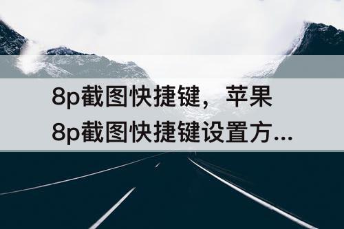 8p截图快捷键，苹果8p截图快捷键设置方法