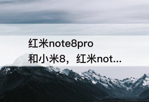 红米note8pro和小米8，红米note8pro和小米8哪个好一些