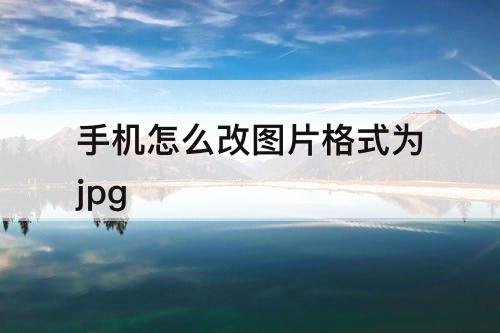 手机怎么改图片格式为jpg
