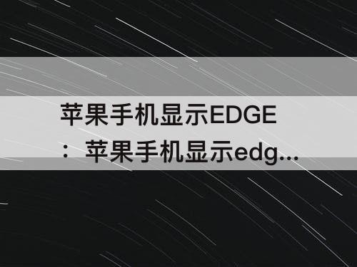 苹果手机显示EDGE：苹果手机显示edge怎么回事