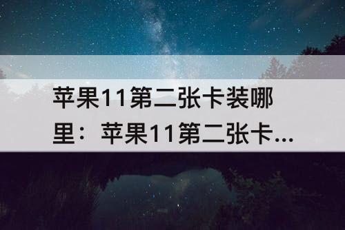 苹果11第二张卡装哪里：苹果11第二张卡装哪里美版