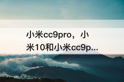 小米cc9pro，小米10和小米cc9pro哪个好