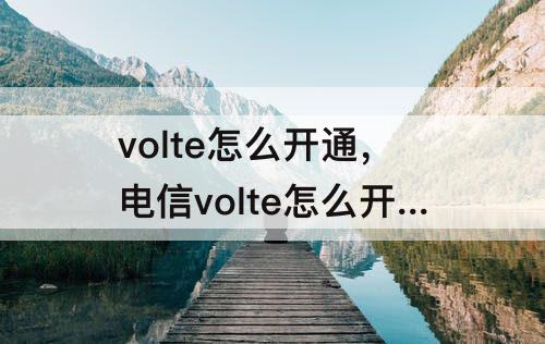 volte怎么开通，电信volte怎么开通不了