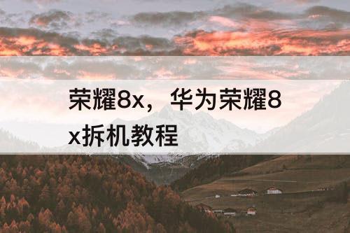 荣耀8x，华为荣耀8x拆机教程