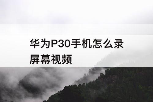 华为P30手机怎么录屏幕视频