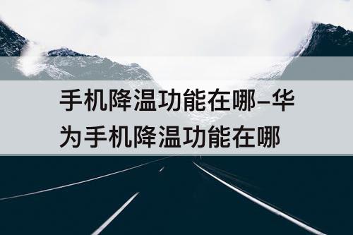 手机降温功能在哪-华为手机降温功能在哪