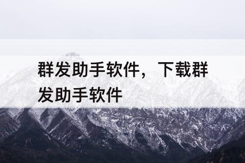 群发助手软件，下载群发助手软件