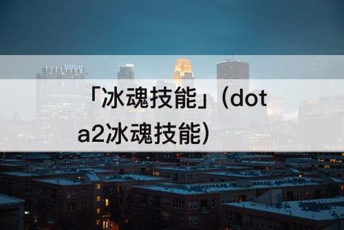 「冰魂技能」(dota2冰魂技能)