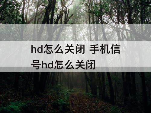 hd怎么关闭 手机信号hd怎么关闭