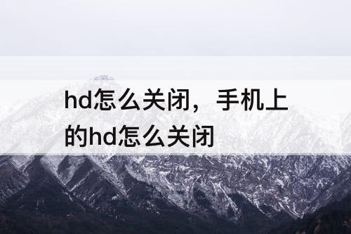 hd怎么关闭，手机上的hd怎么关闭