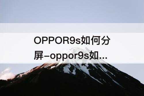 OPPOR9s如何分屏-oppor9s如何分屏操作