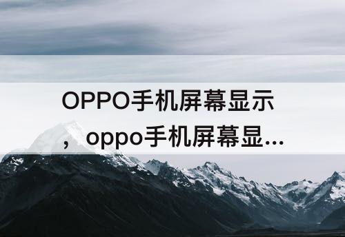 OPPO手机屏幕显示，oppo手机屏幕显示oppo但开不了机