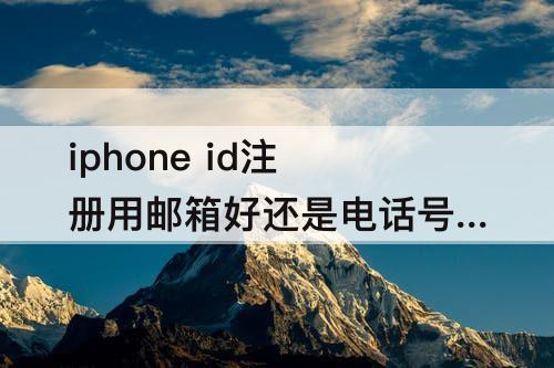 iphone id注册用邮箱好还是电话号码好