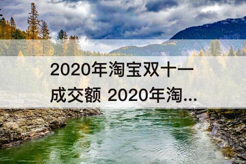 2020年淘宝双十一成交额 2020年淘宝双十一成交额实时数据