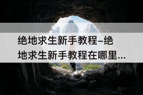 绝地求生新手教程-绝地求生新手教程在哪里找
