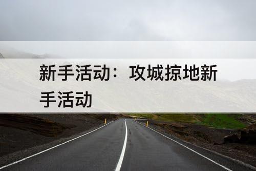 新手活动：攻城掠地新手活动