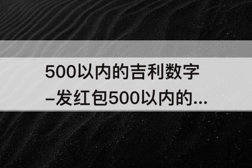 500以内的吉利数字-发红包500以内的吉利数字