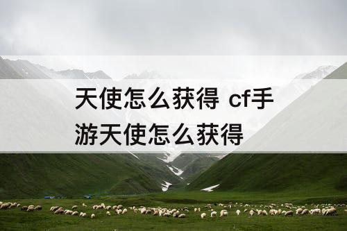 天使怎么获得 cf手游天使怎么获得