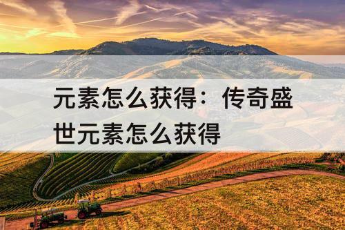 元素怎么获得：传奇盛世元素怎么获得
