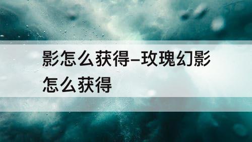影怎么获得-玫瑰幻影怎么获得