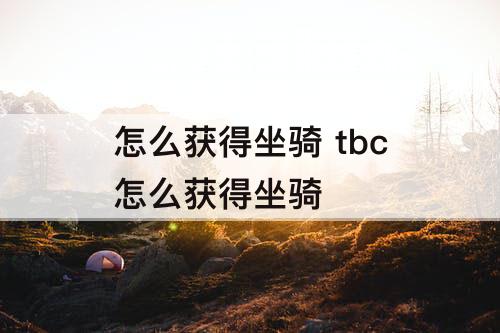 怎么获得坐骑 tbc怎么获得坐骑