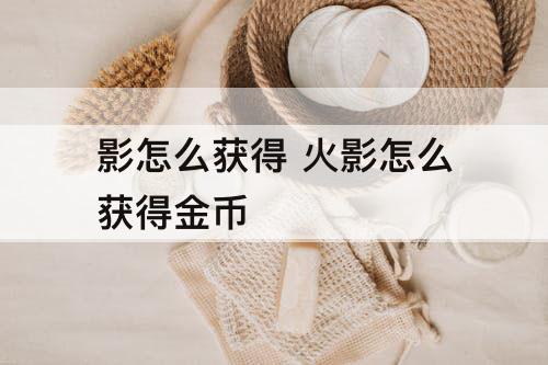 影怎么获得 火影怎么获得金币
