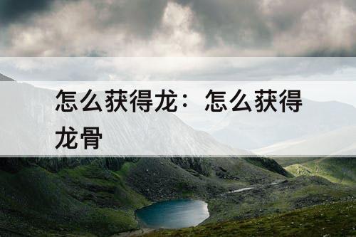 怎么获得龙：怎么获得龙骨