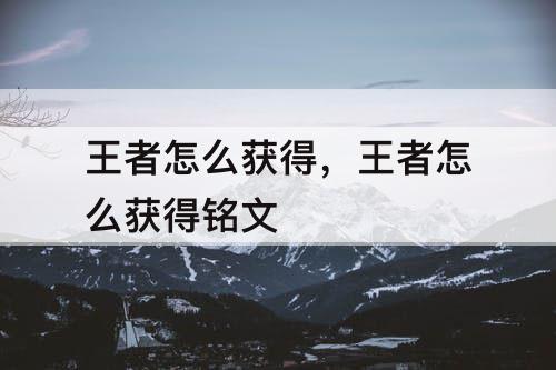 王者怎么获得，王者怎么获得铭文