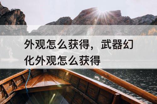 外观怎么获得，武器幻化外观怎么获得