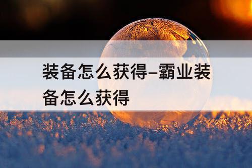 装备怎么获得-霸业装备怎么获得