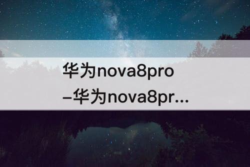 华为nova8pro-华为nova8pro屏幕刷新率是多少赫兹