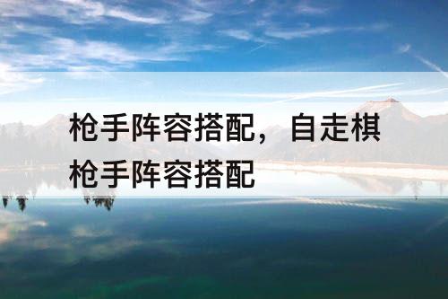 枪手阵容搭配，自走棋枪手阵容搭配