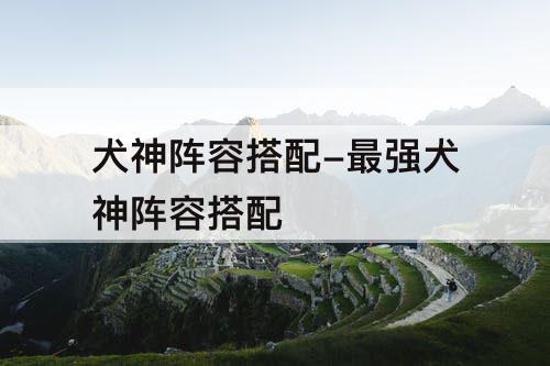 犬神阵容搭配-最强犬神阵容搭配