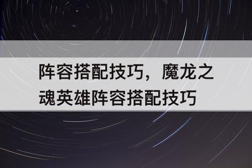 阵容搭配技巧，魔龙之魂英雄阵容搭配技巧