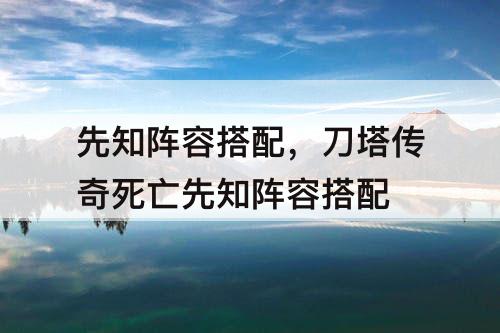 先知阵容搭配，刀塔传奇死亡先知阵容搭配