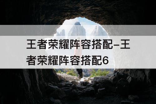 王者荣耀阵容搭配-王者荣耀阵容搭配6