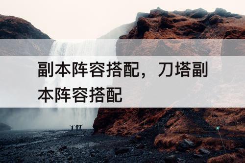 副本阵容搭配，刀塔副本阵容搭配