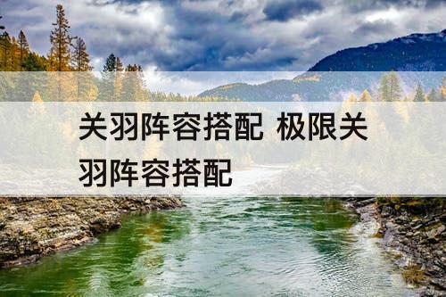 关羽阵容搭配 极限关羽阵容搭配