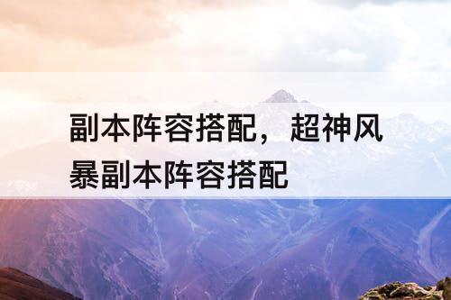 副本阵容搭配，超神风暴副本阵容搭配
