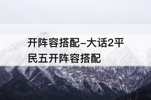 开阵容搭配-大话2平民五开阵容搭配