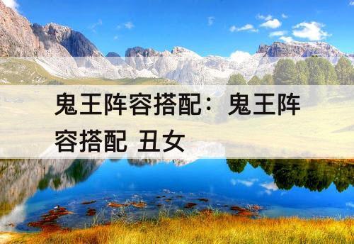 鬼王阵容搭配：鬼王阵容搭配 丑女