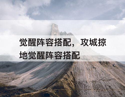 觉醒阵容搭配，攻城掠地觉醒阵容搭配
