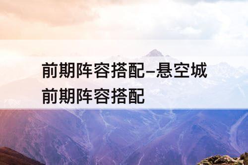 前期阵容搭配-悬空城前期阵容搭配